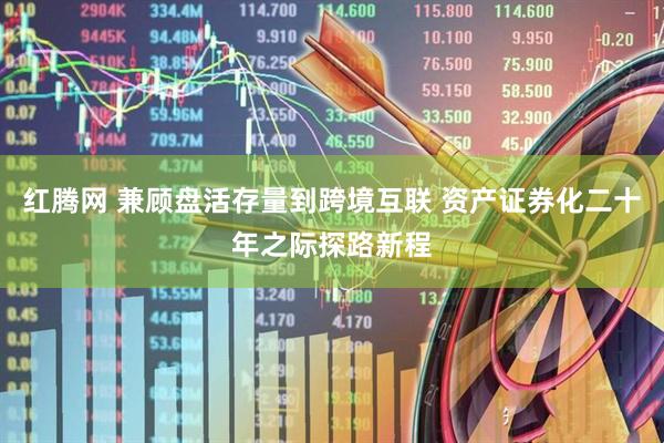 红腾网 兼顾盘活存量到跨境互联 资产证券化二十年之际探路新程