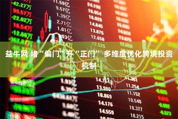 益牛网 堵“偏门”开“正门” 多维度优化跨境投资机制