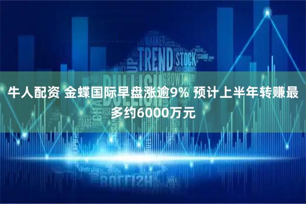 牛人配资 金蝶国际早盘涨逾9% 预计上半年转赚最多约6000万元