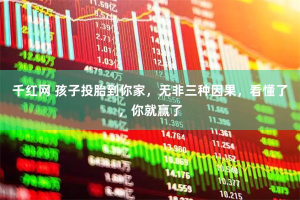 千红网 孩子投胎到你家，无非三种因果，看懂了，你就赢了