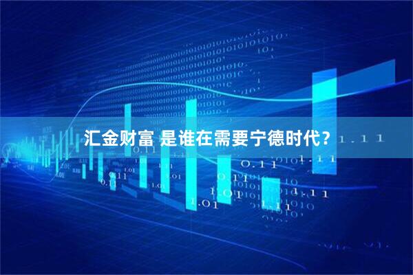 汇金财富 是谁在需要宁德时代？