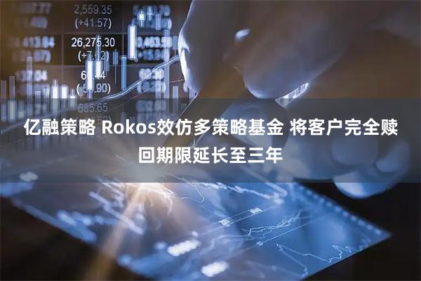 亿融策略 Rokos效仿多策略基金 将客户完全赎回期限延长至三年