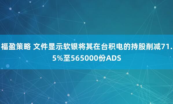 福盈策略 文件显示软银将其在台积电的持股削减71.5%至565000份ADS