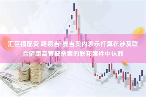 汇巨福配资 路易吉·曼吉奥内表示打算在涉及联合健康高管被杀案的联邦案件中认罪